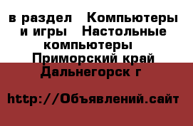  в раздел : Компьютеры и игры » Настольные компьютеры . Приморский край,Дальнегорск г.